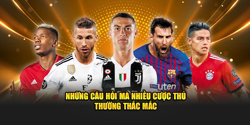 Những câu hỏi mà nhiều cược thủ thường thắc mắc